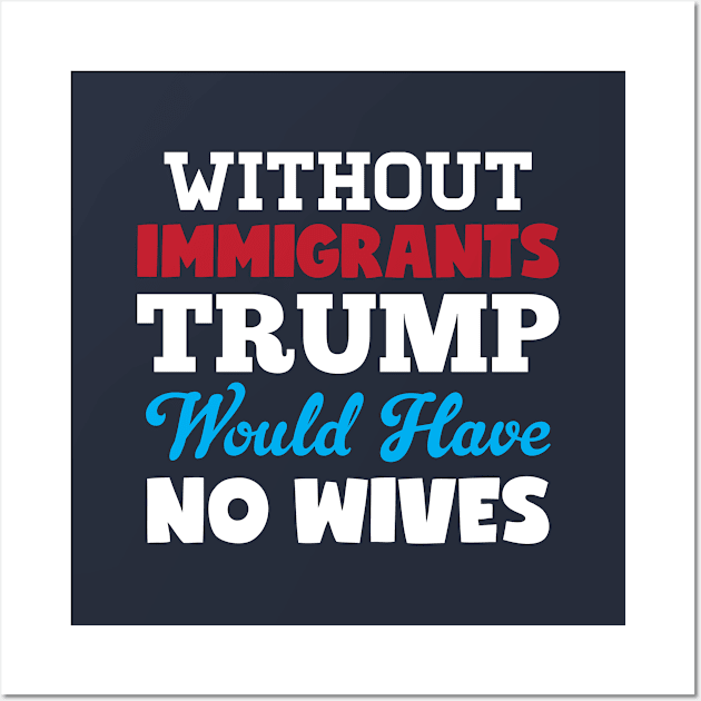 Without Immigrants Trump Would Have No Wives Wall Art by Rebus28